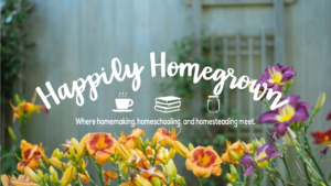 Happily Homegrown - Where homemaking, homeschooling, and homesteading meet.
